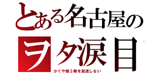 とある名古屋のヲタ涙目（かぐや様３期を放送しない）