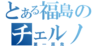 とある福島のチェルノブイリ（第一原発）