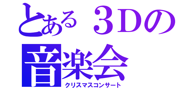 とある３Ｄの音楽会（クリスマスコンサート）