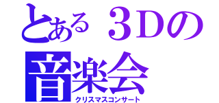 とある３Ｄの音楽会（クリスマスコンサート）