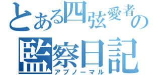 とある四弦愛者の監察日記（アブノーマル）