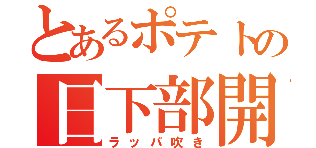 とあるポテトの日下部開（ラッパ吹き）