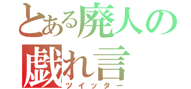 とある廃人の戯れ言（ツイッター）