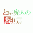 とある廃人の戯れ言（ツイッター）