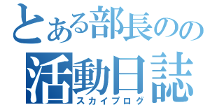 とある部長のの活動日誌（スカイプログ）