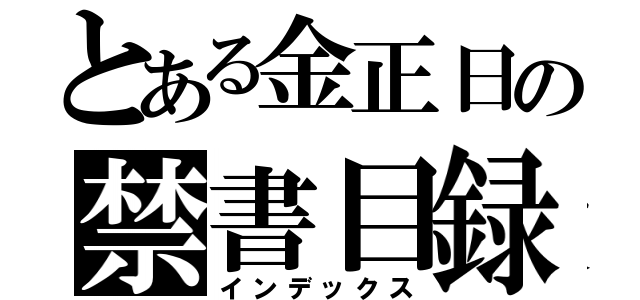 とある金正日の禁書目録（インデックス）