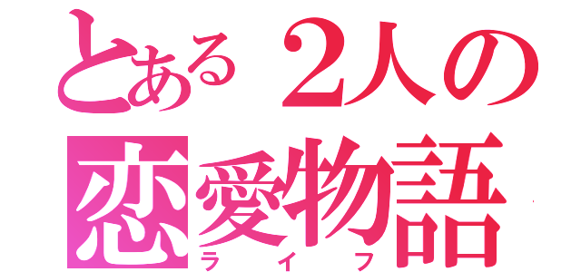 とある２人の恋愛物語（ライフ）