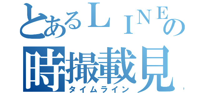 とあるＬＩＮＥの時撮載見（タイムライン）