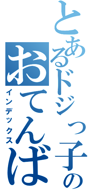 とあるドジっ子のおてんば娘（インデックス）