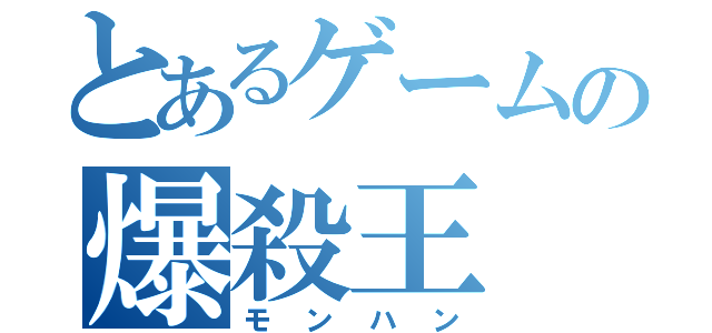 とあるゲームの爆殺王（モンハン）