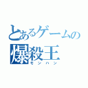 とあるゲームの爆殺王（モンハン）