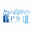 とある高胖のＰＰＳ１２Ⅱ（２０１２／１２／２３）