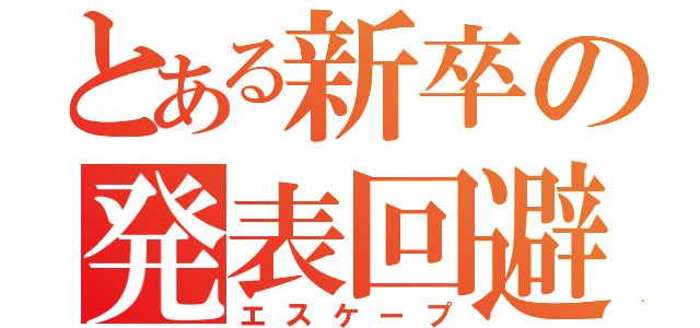 とある新卒の発表回避（エスケープ）