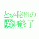 とある秘術の強制終了（シャットダウン）