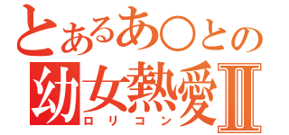 とあるあ○との幼女熱愛Ⅱ（ロリコン）