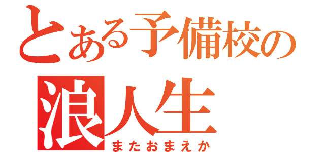 とある予備校の浪人生（またおまえか）