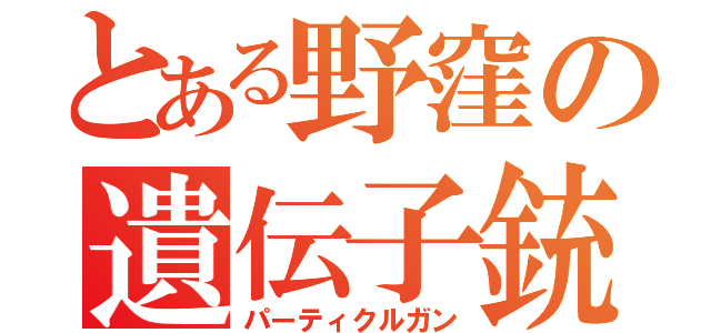 とある野窪の遺伝子銃（パーティクルガン）