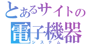 とあるサイトの電子機器（システム）