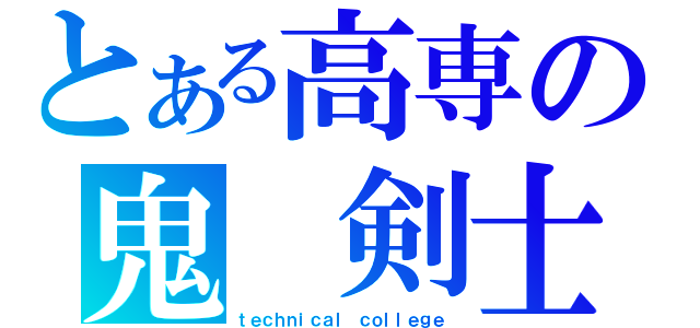 とある高専の鬼　剣士（ｔｅｃｈｎｉｃａｌ ｃｏｌｌｅｇｅ）