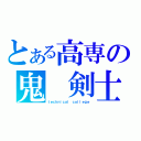 とある高専の鬼　剣士（ｔｅｃｈｎｉｃａｌ ｃｏｌｌｅｇｅ）