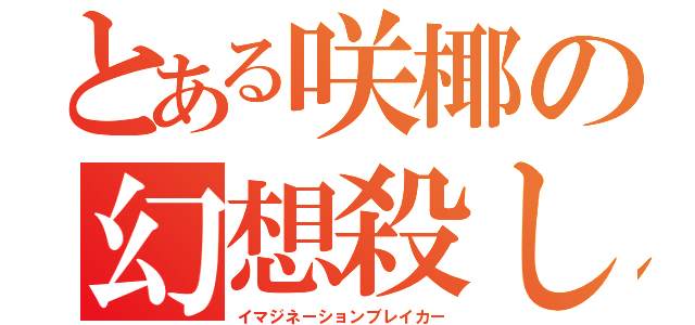 とある咲椰の幻想殺し（イマジネーションブレイカー）