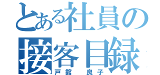 とある社員の接客目録（戸舘　良子）