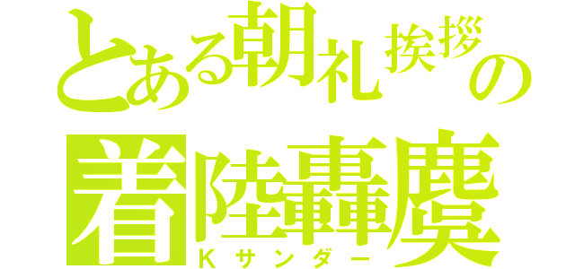 とある朝礼挨拶の着陸轟麌（Ｋサンダー）