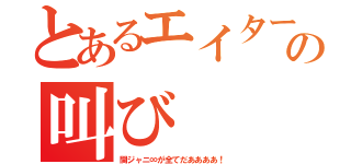 とあるエイターの叫び（関ジャニ∞が全てだああああ！）