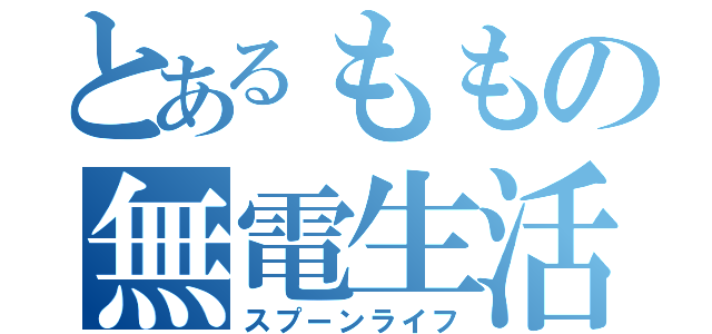 とあるももの無電生活（スプーンライフ）