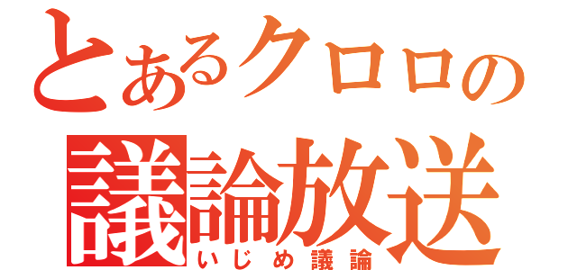 とあるクロロの議論放送（いじめ議論）