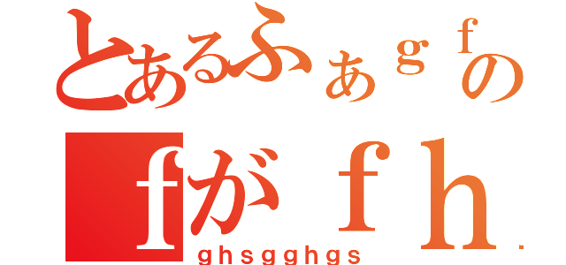 とあるふぁｇｆのｆがｆｈｈｇ（ｇｈｓｇｇｈｇｓ）