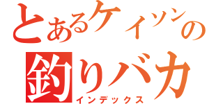 とあるケイソンの釣りバカ（インデックス）