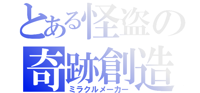 とある怪盗の奇跡創造（ミラクルメーカー）