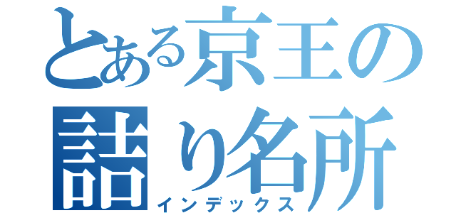 とある京王の詰り名所（インデックス）