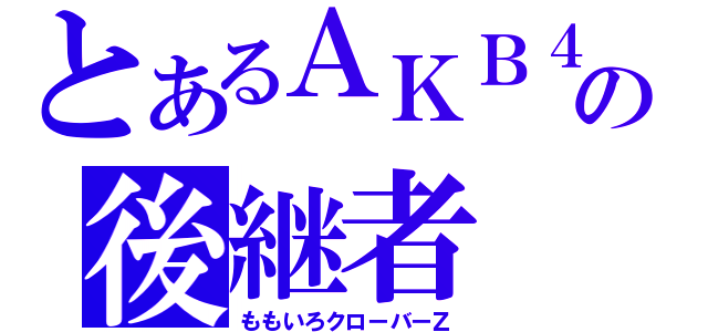 とあるＡＫＢ４８の後継者（ももいろクローバーＺ）