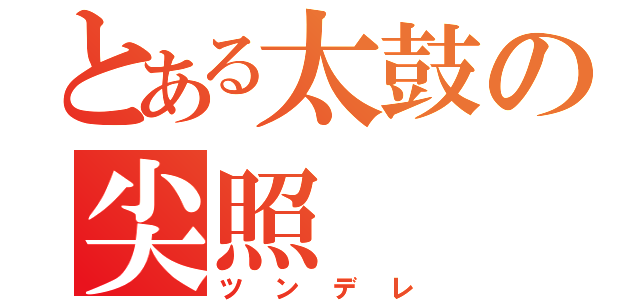 とある太鼓の尖照（ツンデレ）