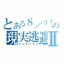 とある８／３１の現実逃避Ⅱ（インデックス）