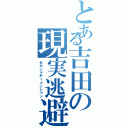 とある吉田の現実逃避（セカンドディメンション）