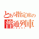 とある指定席の普通列車（いさぶろう）