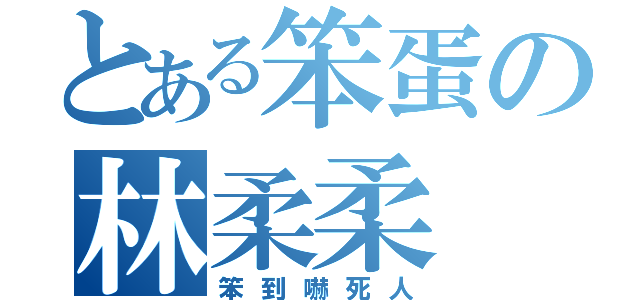 とある笨蛋の林柔柔（笨到嚇死人）