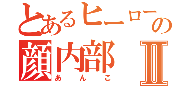 とあるヒーローの顔内部Ⅱ（あんこ）