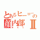 とあるヒーローの顔内部Ⅱ（あんこ）