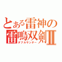 とある雷神の雷鳴双剣Ⅱ（ダブルサンダー）