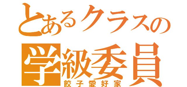 とあるクラスの学級委員（餃子愛好家）