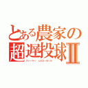 とある農家の超遅投球Ⅱ（ファーマー'ｓスローボール）