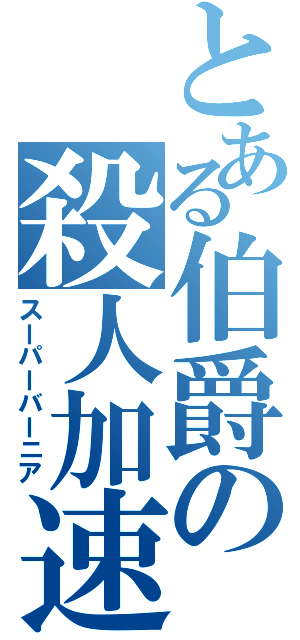 とある伯爵の殺人加速（スーパーバーニア）