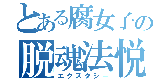 とある腐女子の脱魂法悦（エクスタシー）