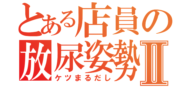 とある店員の放尿姿勢Ⅱ（ケツまるだし）