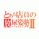 とある店員の放尿姿勢Ⅱ（ケツまるだし）