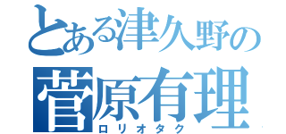 とある津久野の菅原有理（ロリオタク）